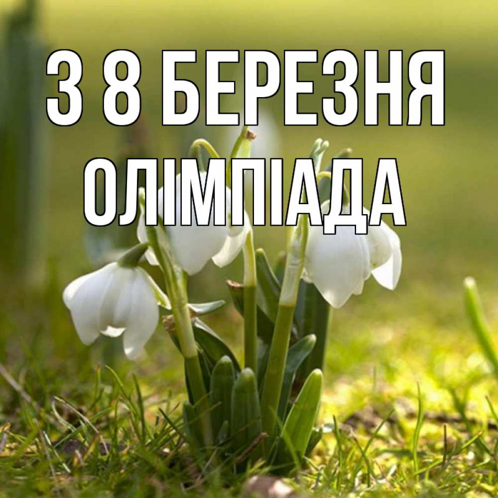 Открытка на каждый день з підписом, Олімпіада З 8 БЕРЕЗНЯ ранние цветы 2 Прикольна листівка з побажанням онлайн скачати безкоштовно 