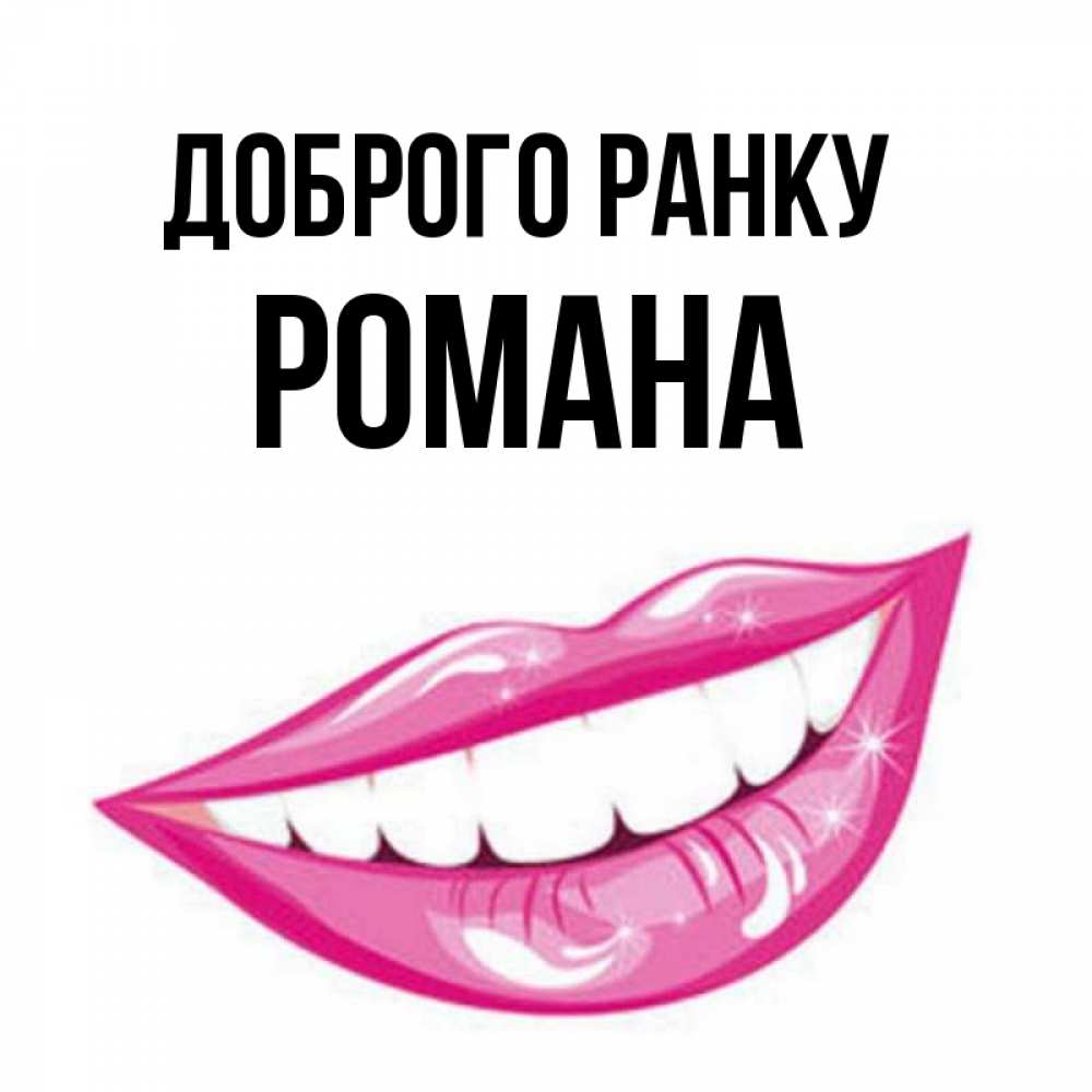 Открытка на каждый день з підписом, Романа Доброго ранку розовые губы и белые зубы Прикольна листівка з побажанням онлайн скачати безкоштовно 