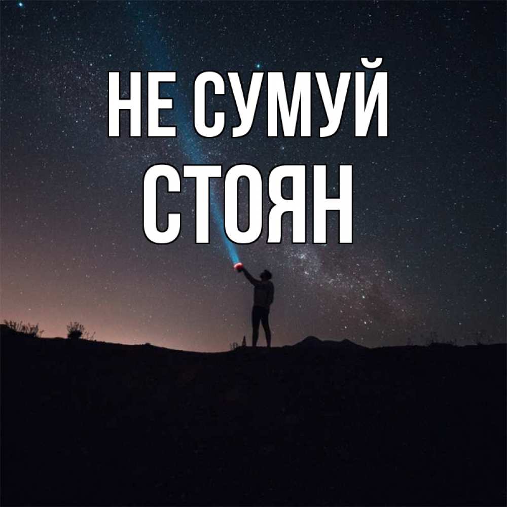 Открытка на каждый день з підписом, Стоян Не сумуй луч света и млечный путь Прикольна листівка з побажанням онлайн скачати безкоштовно 