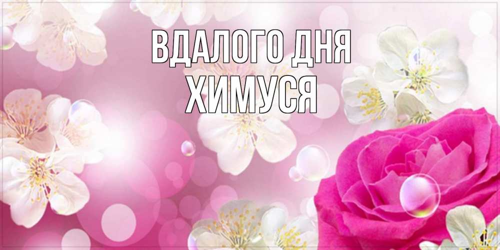 Открытка на каждый день з підписом, Химуся Вдалого дня красивые цветы Прикольна листівка з побажанням онлайн скачати безкоштовно 