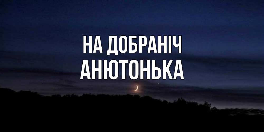 Открытка на каждый день з підписом, Анютонька На добраніч месяц Прикольна листівка з побажанням онлайн скачати безкоштовно 