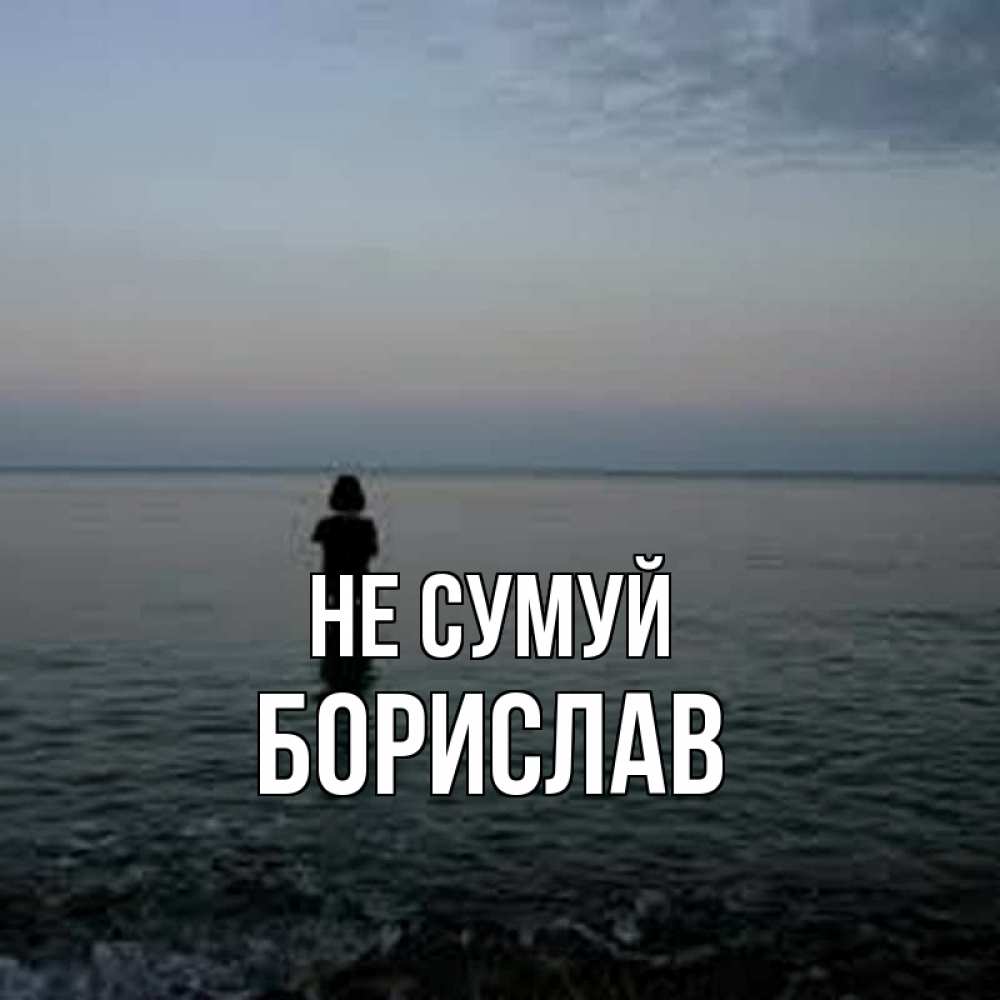 Открытка на каждый день з підписом, Борислав Не сумуй девушка Прикольна листівка з побажанням онлайн скачати безкоштовно 
