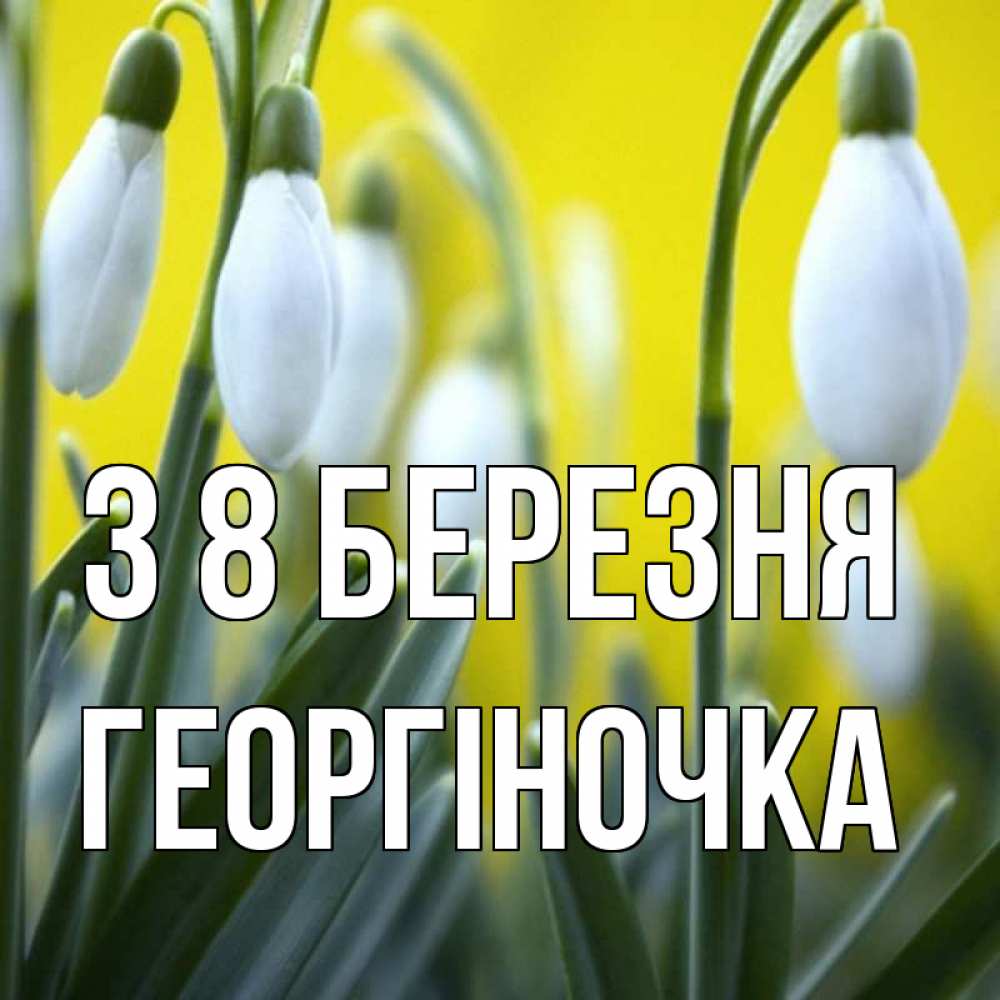 Открытка на каждый день з підписом, Георгіночка З 8 БЕРЕЗНЯ весенние цветы Прикольна листівка з побажанням онлайн скачати безкоштовно 