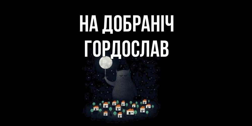 Открытка на каждый день з підписом, Гордослав На добраніч кот,луна, ночь, звезды Прикольна листівка з побажанням онлайн скачати безкоштовно 