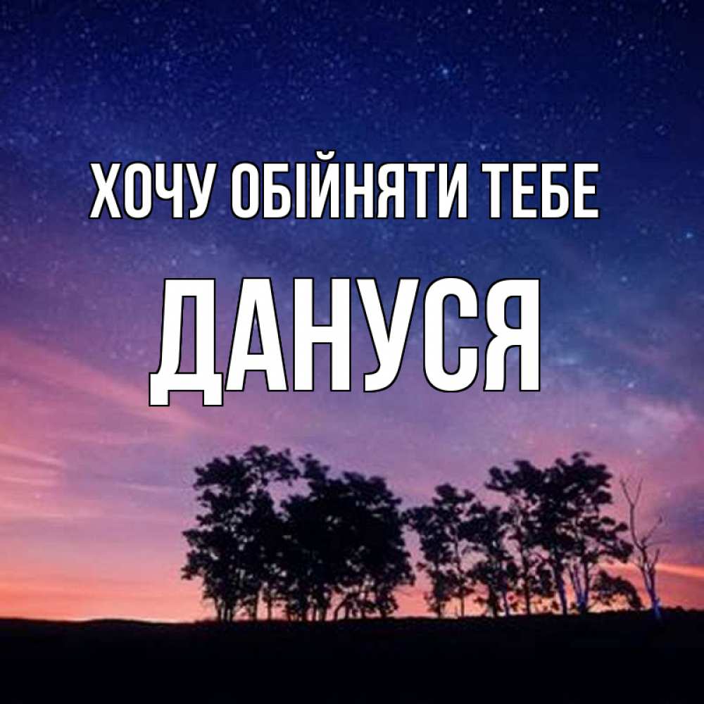 Открытка на каждый день з підписом, Дануся Хочу обійняти тебе силуэты деревьев Прикольна листівка з побажанням онлайн скачати безкоштовно 
