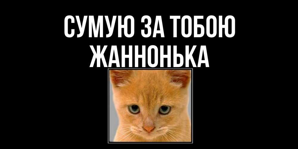 Открытка на каждый день з підписом, Жаннонька Сумую за тобою открытки рыжий котенок скучает по тебе Прикольна листівка з побажанням онлайн скачати безкоштовно 