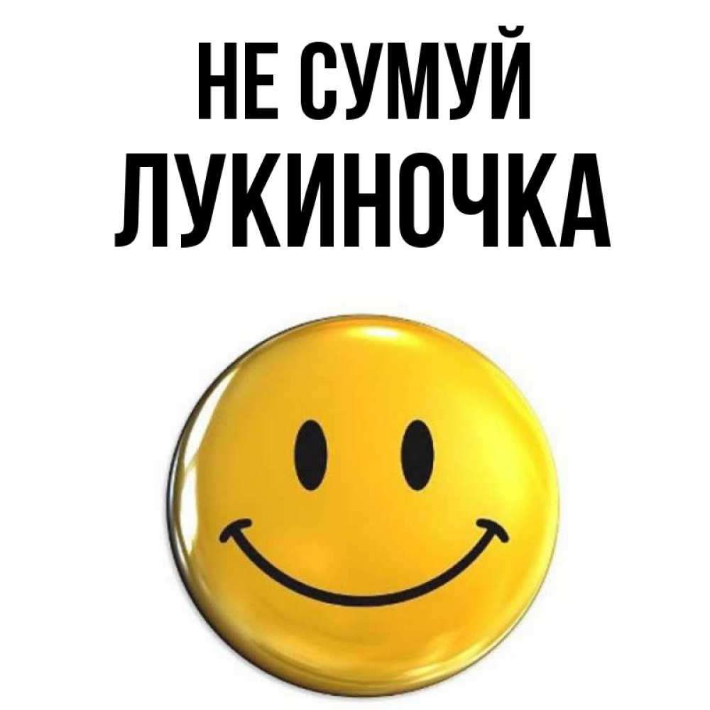 Открытка на каждый день з підписом, Лукиночка Не сумуй желаем всем позитива Прикольна листівка з побажанням онлайн скачати безкоштовно 