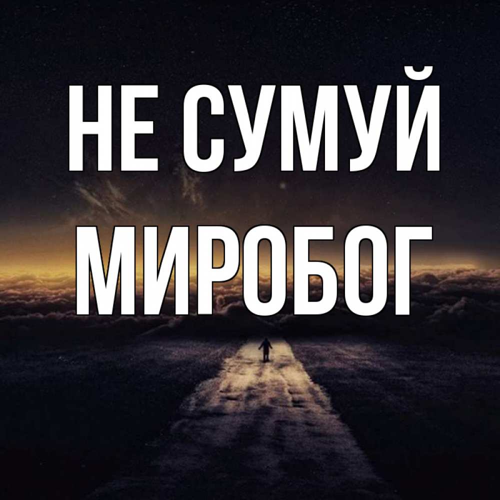Открытка на каждый день з підписом, Миробог Не сумуй дорога в никуда Прикольна листівка з побажанням онлайн скачати безкоштовно 