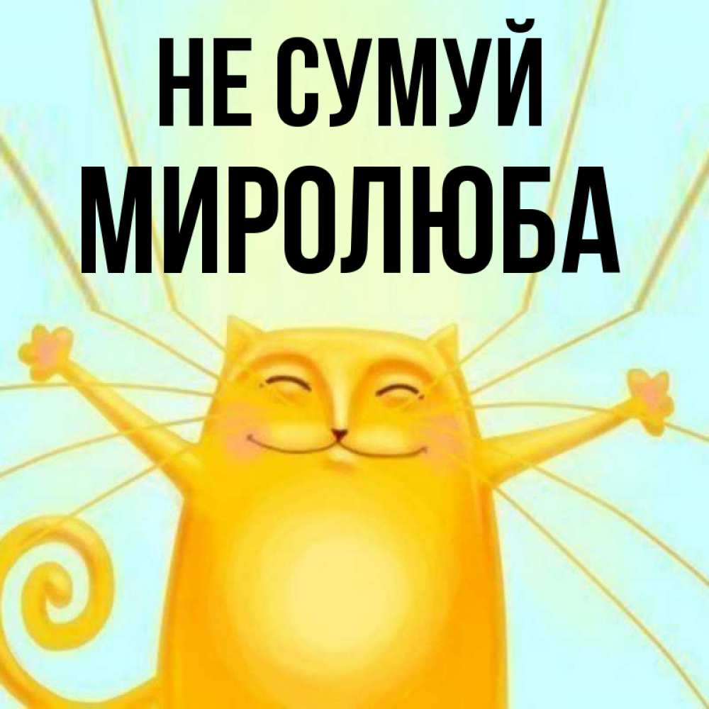 Открытка на каждый день з підписом, Миролюба Не сумуй обнимашки усатые Прикольна листівка з побажанням онлайн скачати безкоштовно 