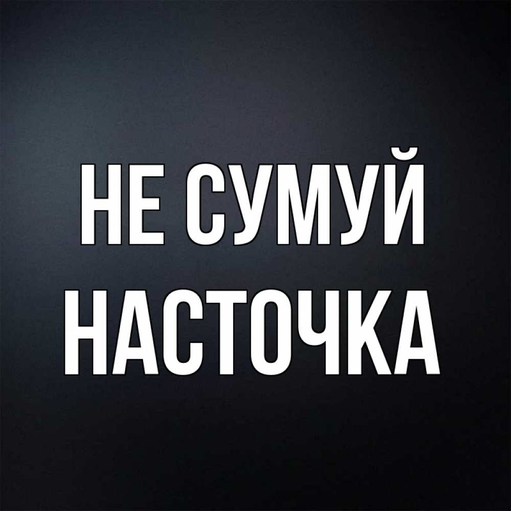 Открытка на каждый день з підписом, Насточка Не сумуй Градиент серый Прикольна листівка з побажанням онлайн скачати безкоштовно 