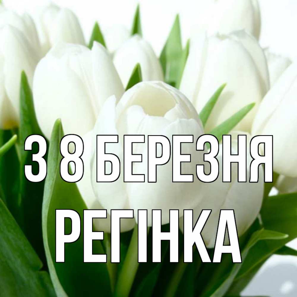 Открытка на каждый день з підписом, Регінка З 8 БЕРЕЗНЯ цветы Прикольна листівка з побажанням онлайн скачати безкоштовно 