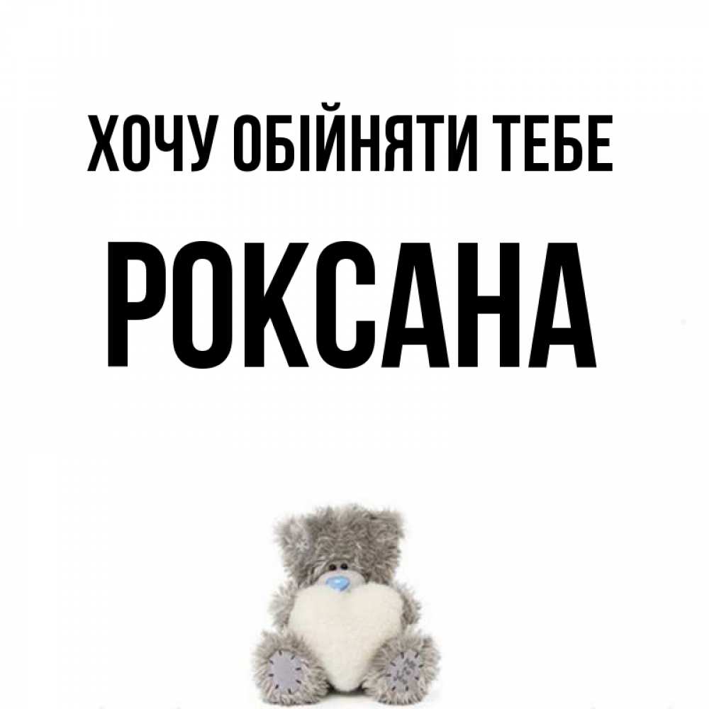 Открытка на каждый день з підписом, Роксана Хочу обійняти тебе медвежонок с сердечком белого цвета Прикольна листівка з побажанням онлайн скачати безкоштовно 