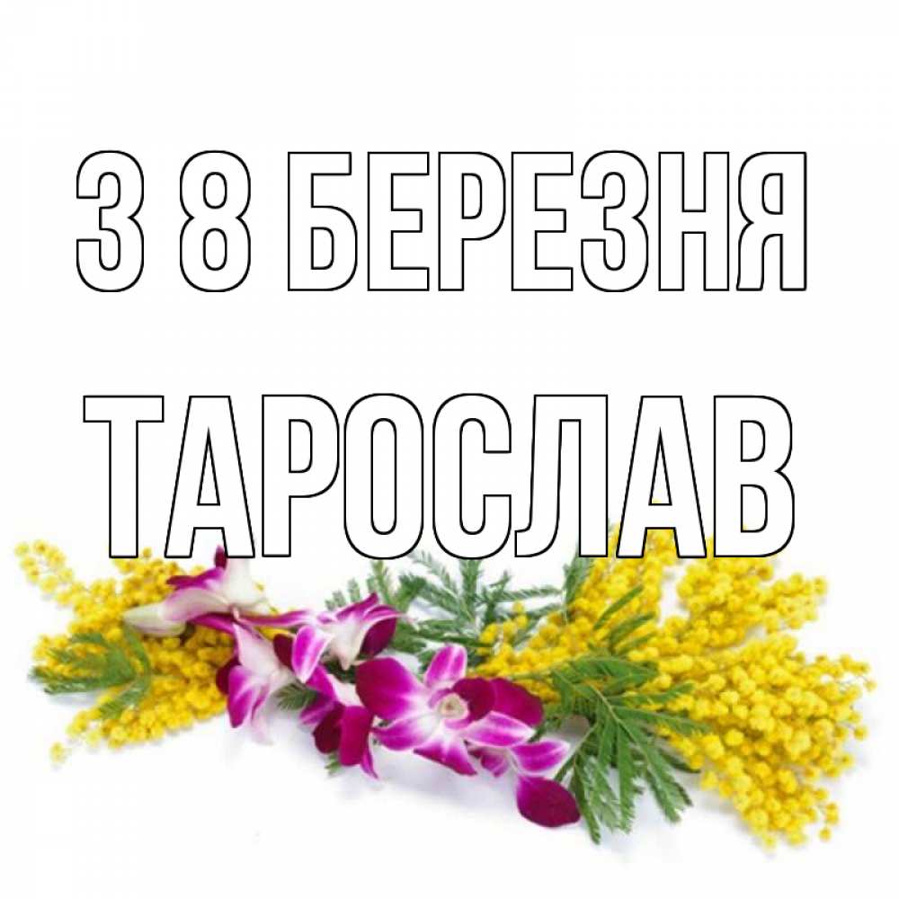 Открытка на каждый день з підписом, Тарослав З 8 БЕРЕЗНЯ открытка на международный женский день с цветами  1 Прикольна листівка з побажанням онлайн скачати безкоштовно 