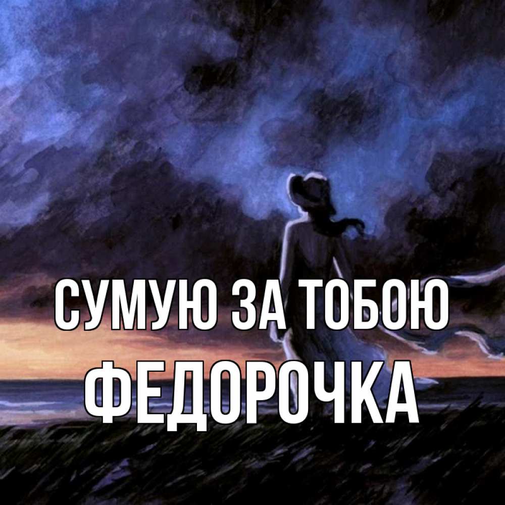 Открытка на каждый день з підписом, Федорочка Сумую за тобою тут 2 Прикольна листівка з побажанням онлайн скачати безкоштовно 