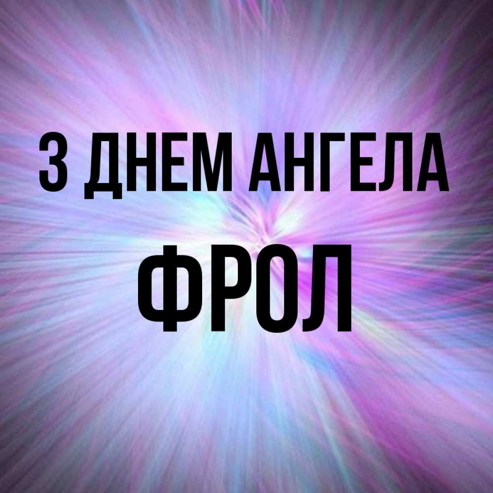 Открытка на каждый день з підписом, Фрол З Днем ангела ангельский свет Прикольна листівка з побажанням онлайн скачати безкоштовно 