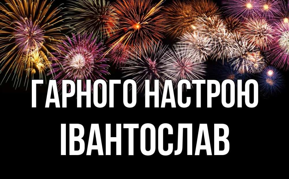 Открытка на каждый день з підписом, Івантослав Гарного настрою Фейрверг 1 Прикольна листівка з побажанням онлайн скачати безкоштовно 