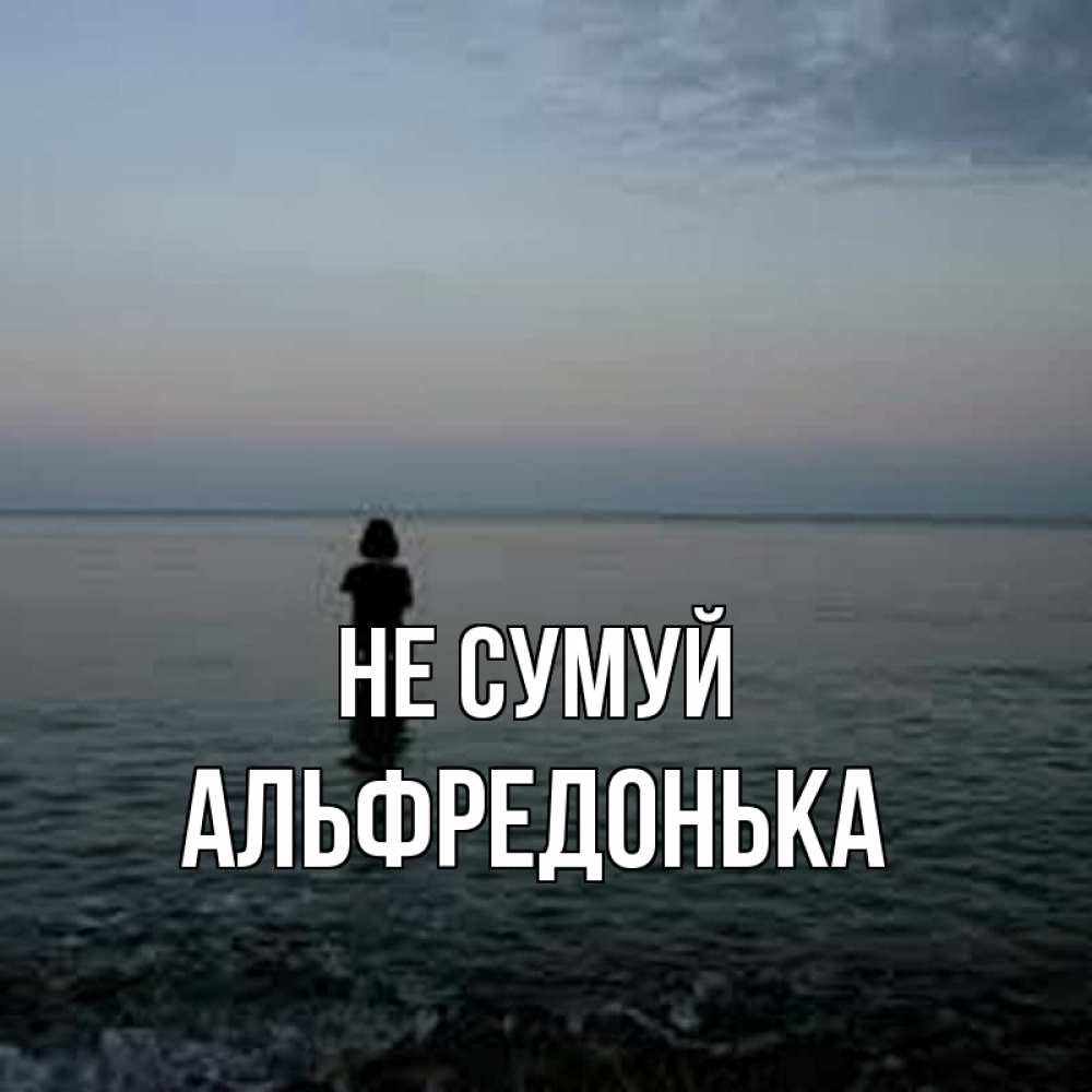 Открытка на каждый день з підписом, Альфредонька Не сумуй девушка Прикольна листівка з побажанням онлайн скачати безкоштовно 
