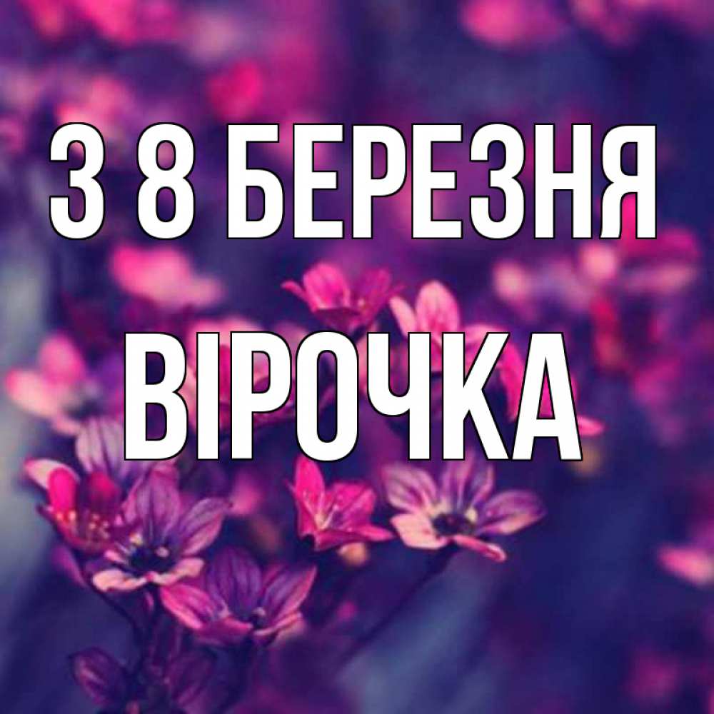 Открытка на каждый день з підписом, Вірочка З 8 БЕРЕЗНЯ небольшие цветы 1 Прикольна листівка з побажанням онлайн скачати безкоштовно 