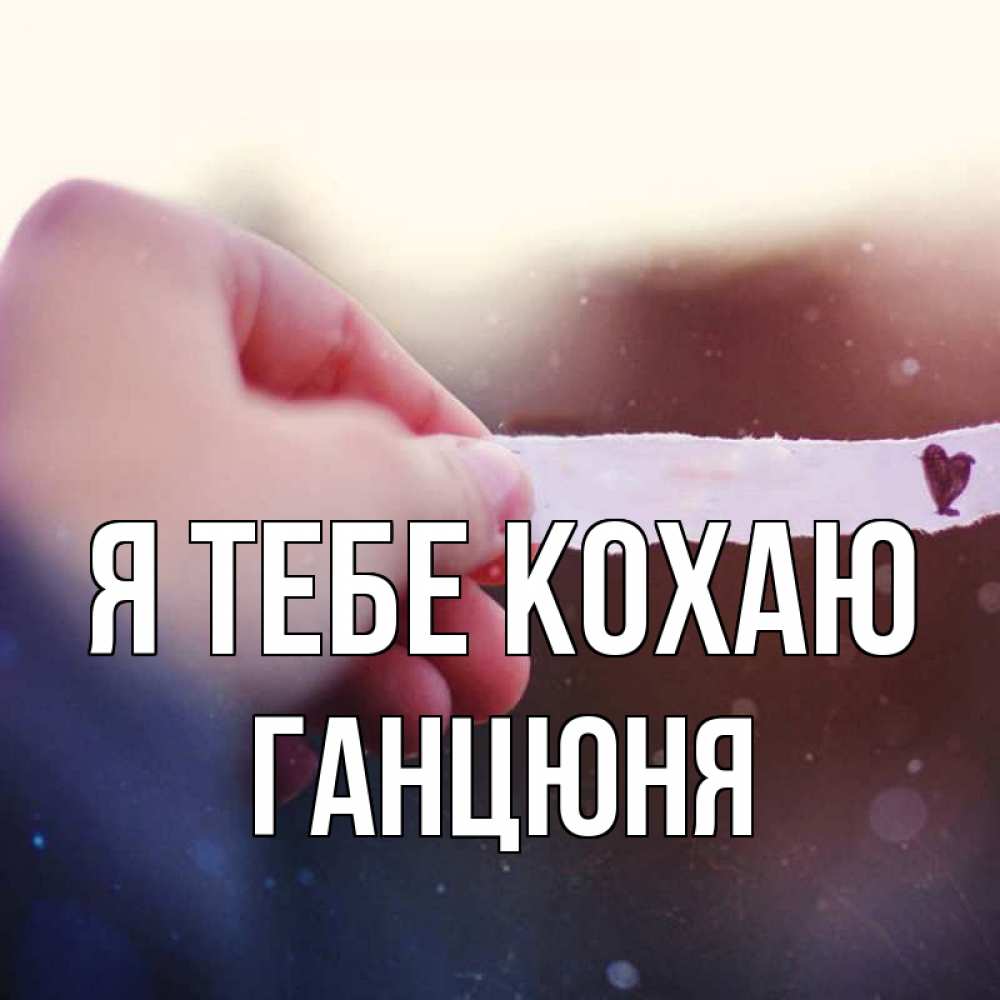Открытка на каждый день з підписом, Ганцюня Я тебе кохаю для тебя Прикольна листівка з побажанням онлайн скачати безкоштовно 