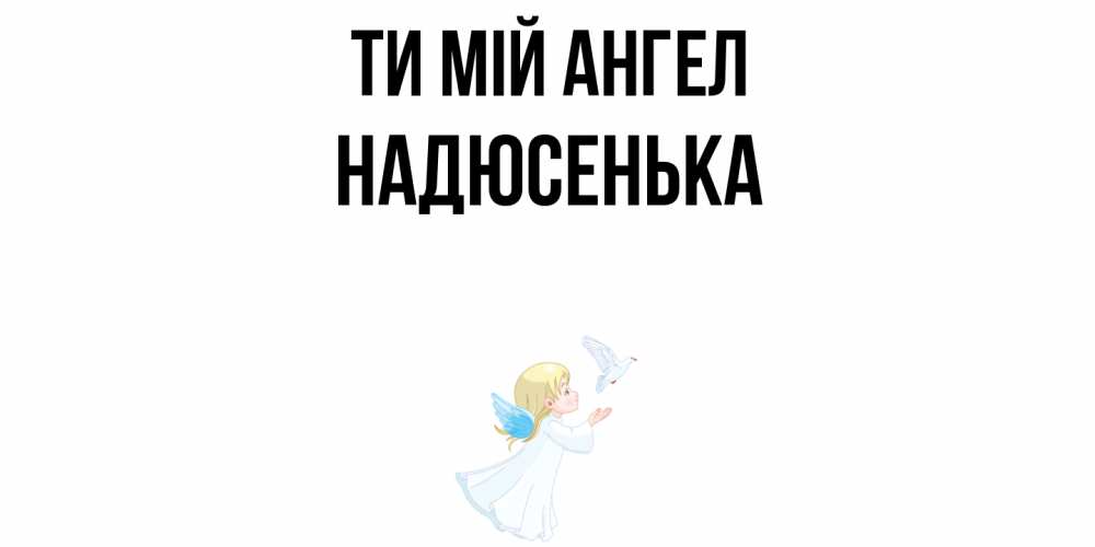 Открытка на каждый день з підписом, Надюсенька Ти мій ангел ангел, голубь Прикольна листівка з побажанням онлайн скачати безкоштовно 
