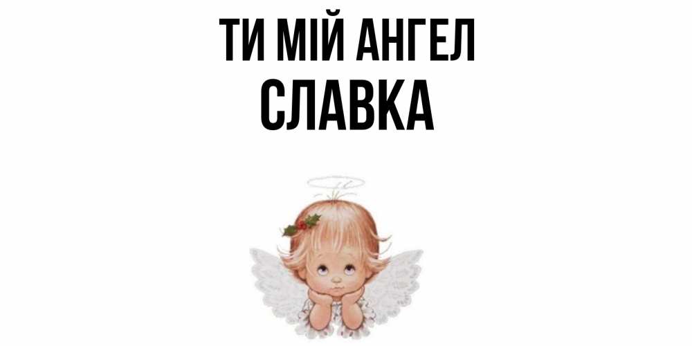 Открытка на каждый день з підписом, Славка Ти мій ангел ангел Прикольна листівка з побажанням онлайн скачати безкоштовно 