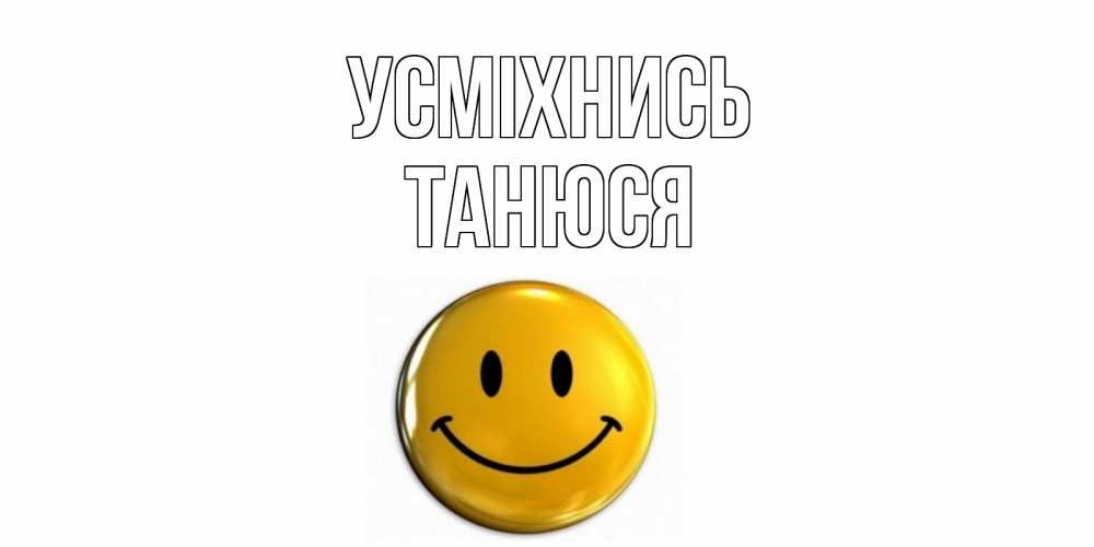 Открытка на каждый день з підписом, Танюся Усміхнись смайл Прикольна листівка з побажанням онлайн скачати безкоштовно 