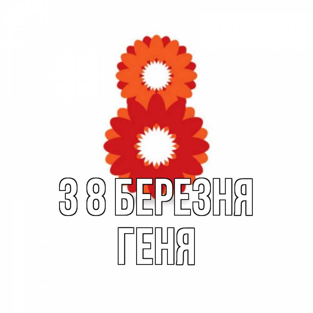 Открытка на каждый день з підписом, Геня З 8 БЕРЕЗНЯ восьмерка из лепестков Прикольна листівка з побажанням онлайн скачати безкоштовно 