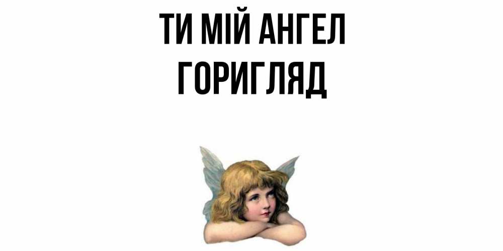 Открытка на каждый день з підписом, Горигляд Ти мій ангел ангел Прикольна листівка з побажанням онлайн скачати безкоштовно 