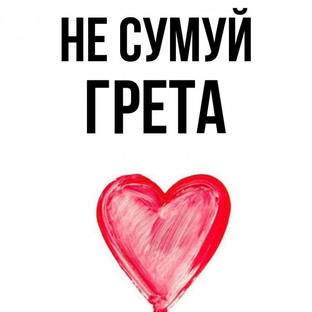 Открытка на каждый день з підписом, Грета Не сумуй сердечко Прикольна листівка з побажанням онлайн скачати безкоштовно 