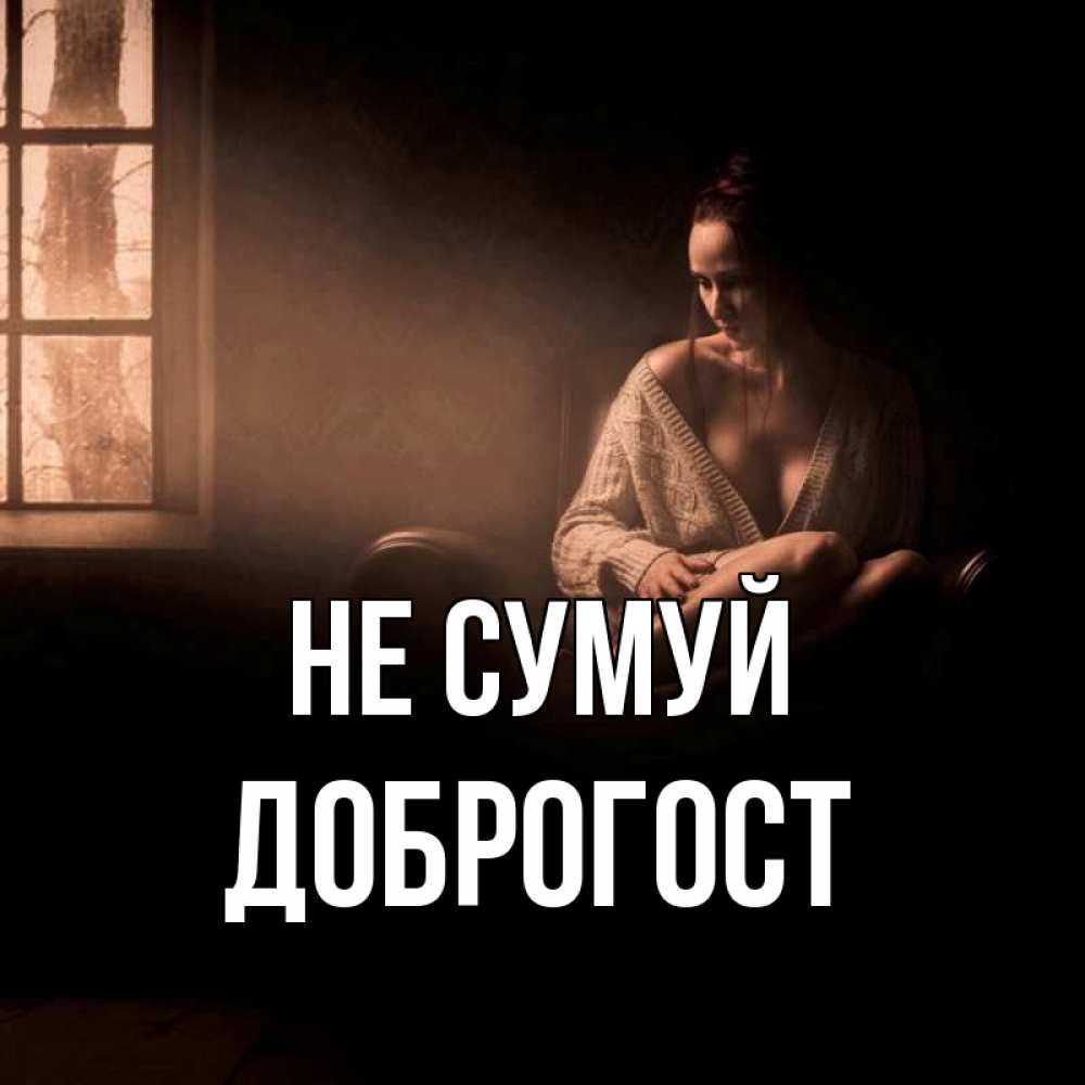 Открытка на каждый день з підписом, Доброгост Не сумуй сидя у окна Прикольна листівка з побажанням онлайн скачати безкоштовно 
