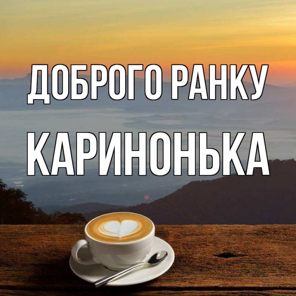 Открытка на каждый день з підписом, Каринонька Доброго ранку кофе на высоте Прикольна листівка з побажанням онлайн скачати безкоштовно 