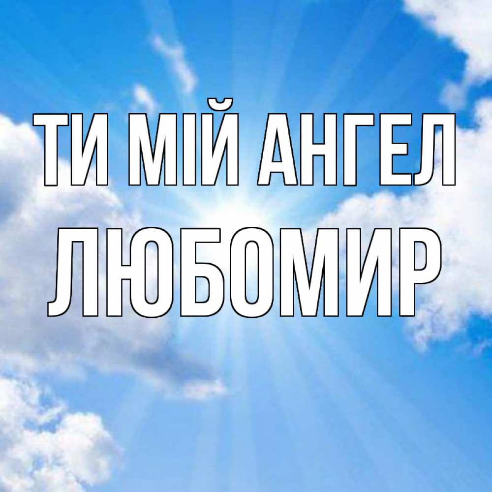 Открытка на каждый день з підписом, Любомир Ти мій ангел лучики ангельского света с неба Прикольна листівка з побажанням онлайн скачати безкоштовно 