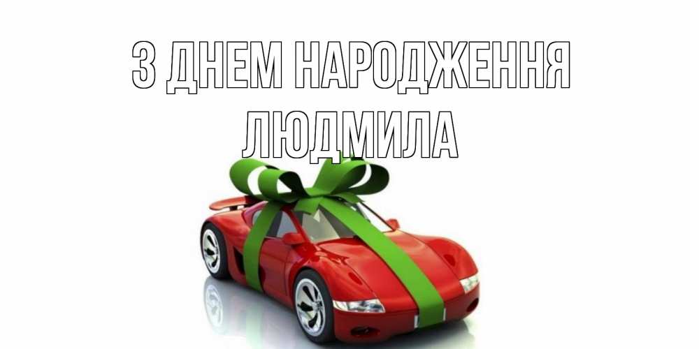 Открытка на каждый день з підписом, Людмила З Днем народження машина, бантик Прикольна листівка з побажанням онлайн скачати безкоштовно 