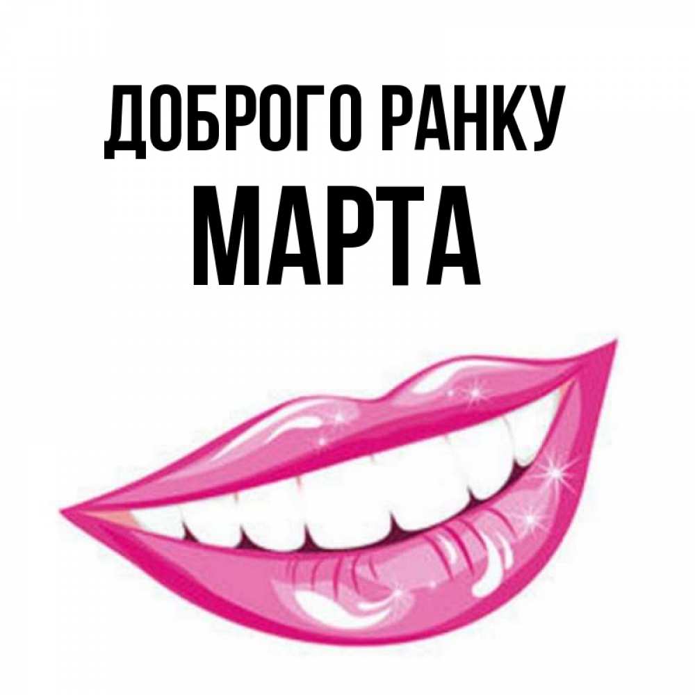 Открытка на каждый день з підписом, Марта Доброго ранку розовые губы и белые зубы Прикольна листівка з побажанням онлайн скачати безкоштовно 