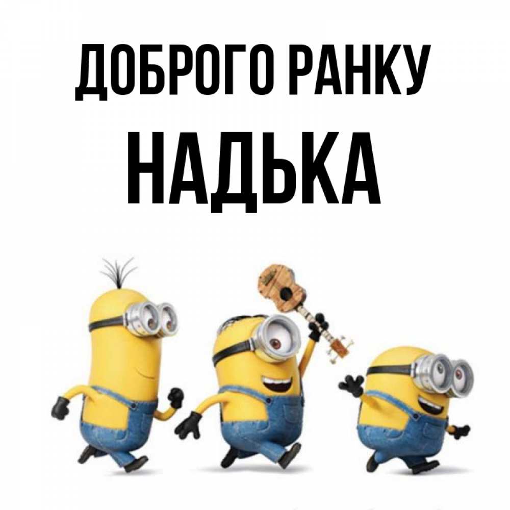 Открытка на каждый день з підписом, Надька Доброго ранку миньоны и прекрасное утро Прикольна листівка з побажанням онлайн скачати безкоштовно 