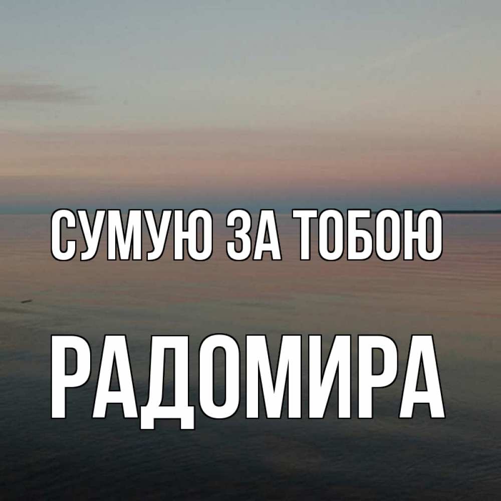 Открытка на каждый день з підписом, Радомира Сумую за тобою пусто Прикольна листівка з побажанням онлайн скачати безкоштовно 