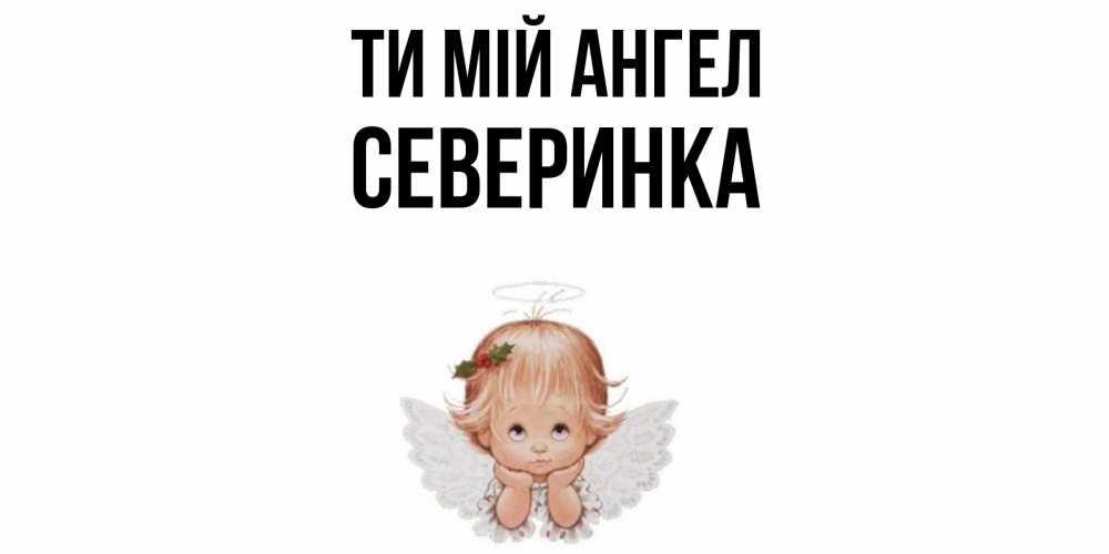 Открытка на каждый день з підписом, Северинка Ти мій ангел ангел Прикольна листівка з побажанням онлайн скачати безкоштовно 