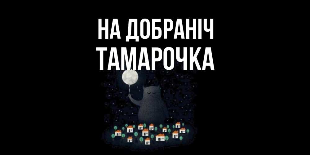 Открытка на каждый день з підписом, Тамарочка На добраніч кот,луна, ночь, звезды Прикольна листівка з побажанням онлайн скачати безкоштовно 