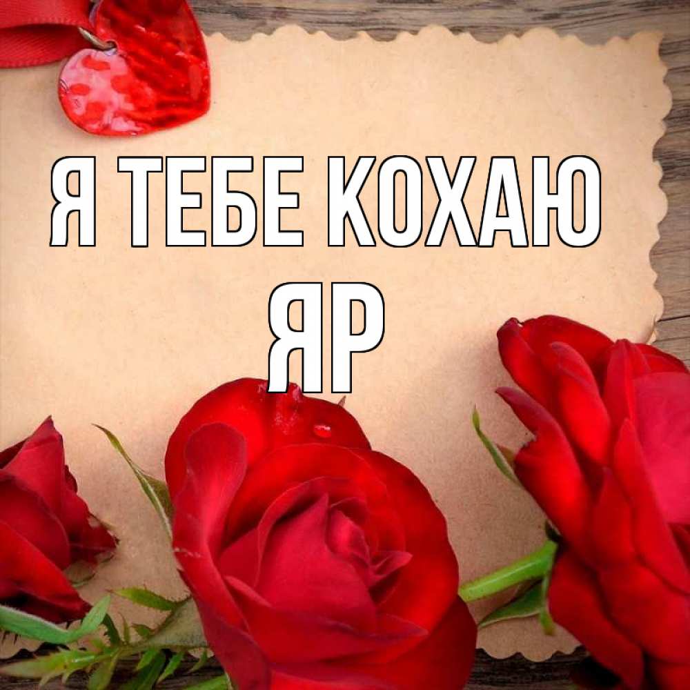 Открытка на каждый день з підписом, Яр Я тебе кохаю розы сердце 1 Прикольна листівка з побажанням онлайн скачати безкоштовно 