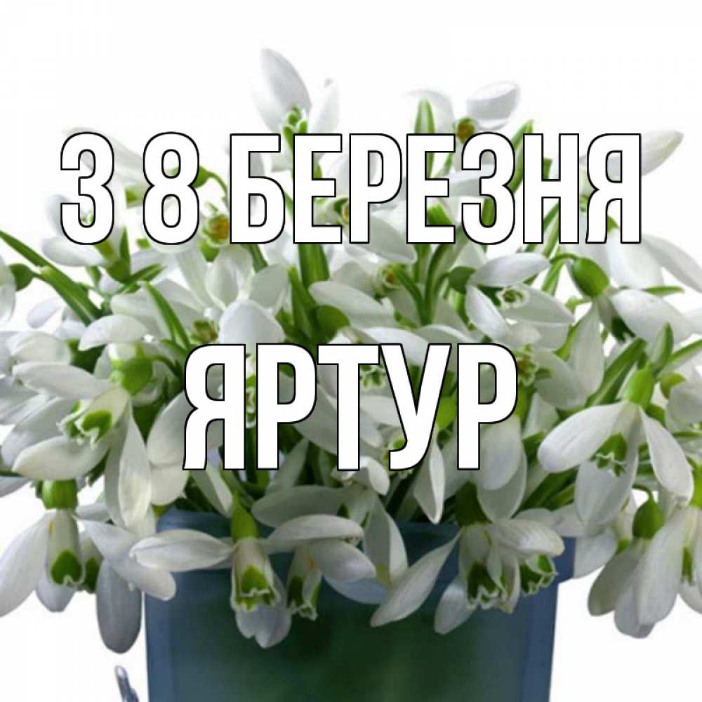 Открытка на каждый день з підписом, Яртур З 8 БЕРЕЗНЯ цветы к международному женскому дню Прикольна листівка з побажанням онлайн скачати безкоштовно 