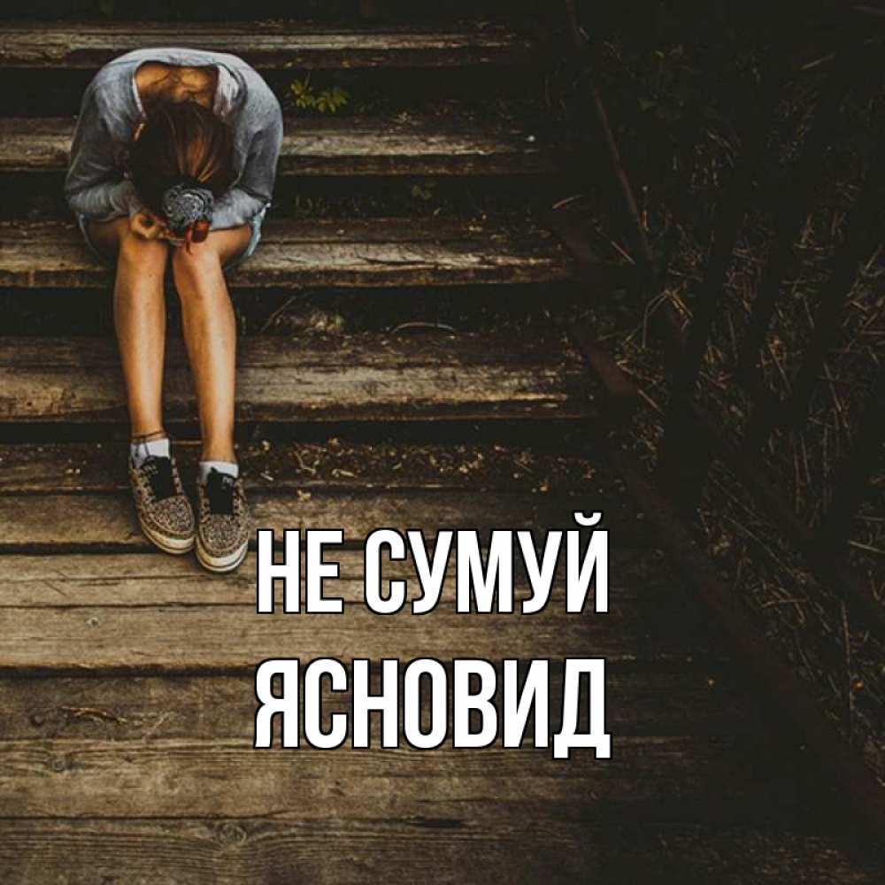 Открытка на каждый день з підписом, Ясновид Не сумуй девушка сидит на деревянных ступеньках Прикольна листівка з побажанням онлайн скачати безкоштовно 