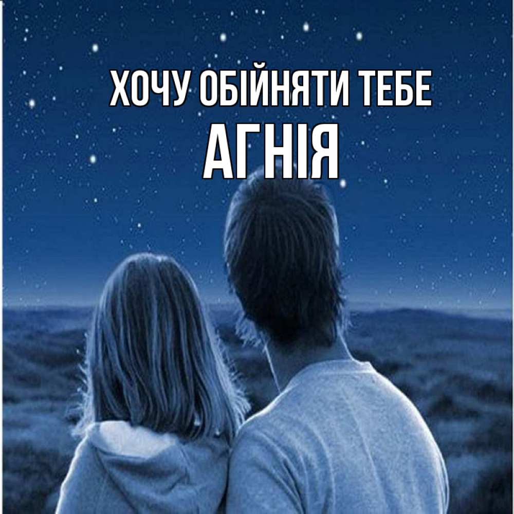 Открытка на каждый день з підписом, Агнія Хочу обійняти тебе парень с девушкой смотрят на звезды Прикольна листівка з побажанням онлайн скачати безкоштовно 