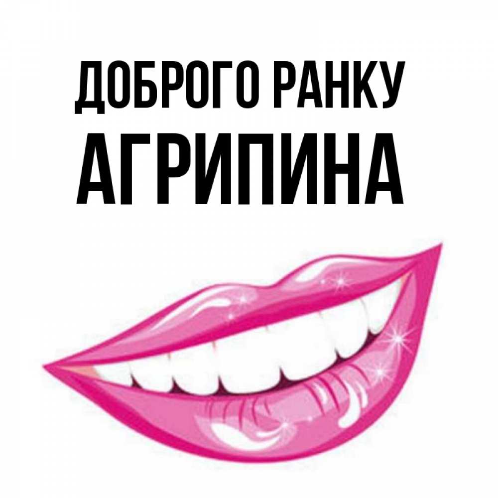 Открытка на каждый день з підписом, Агрипина Доброго ранку розовые губы и белые зубы Прикольна листівка з побажанням онлайн скачати безкоштовно 