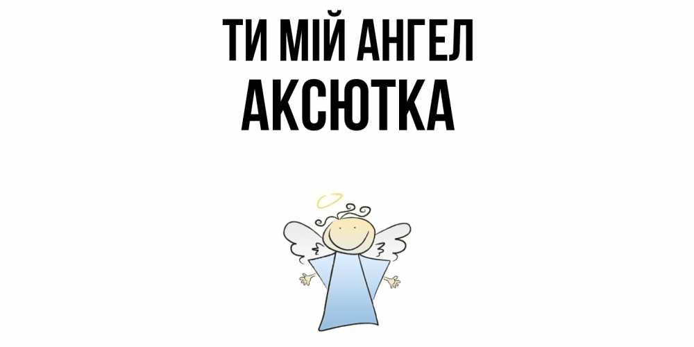 Открытка на каждый день з підписом, Аксютка Ти мій ангел ангел Прикольна листівка з побажанням онлайн скачати безкоштовно 
