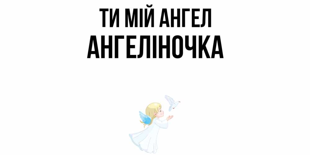 Открытка на каждый день з підписом, Ангеліночка Ти мій ангел ангел, голубь Прикольна листівка з побажанням онлайн скачати безкоштовно 