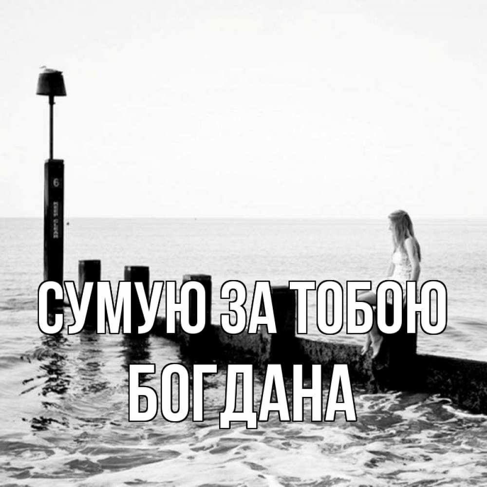 Открытка на каждый день з підписом, Богдана Сумую за тобою вода Прикольна листівка з побажанням онлайн скачати безкоштовно 