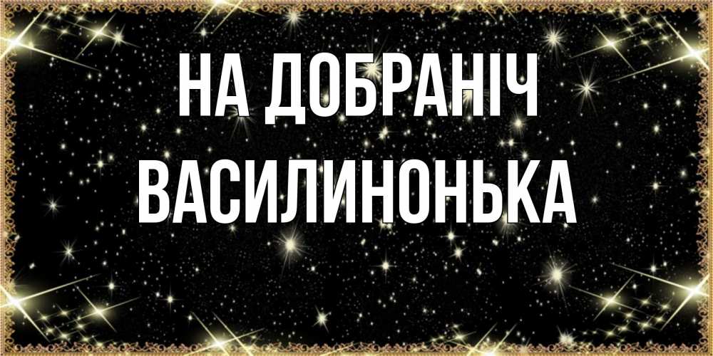 Открытка на каждый день з підписом, Василинонька На добраніч засыпаем под звездами Прикольна листівка з побажанням онлайн скачати безкоштовно 
