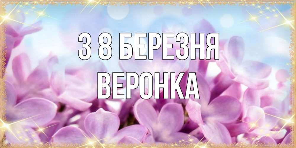 Открытка на каждый день з підписом, Веронка З 8 БЕРЕЗНЯ открытка на международный женский день с цветами Прикольна листівка з побажанням онлайн скачати безкоштовно 