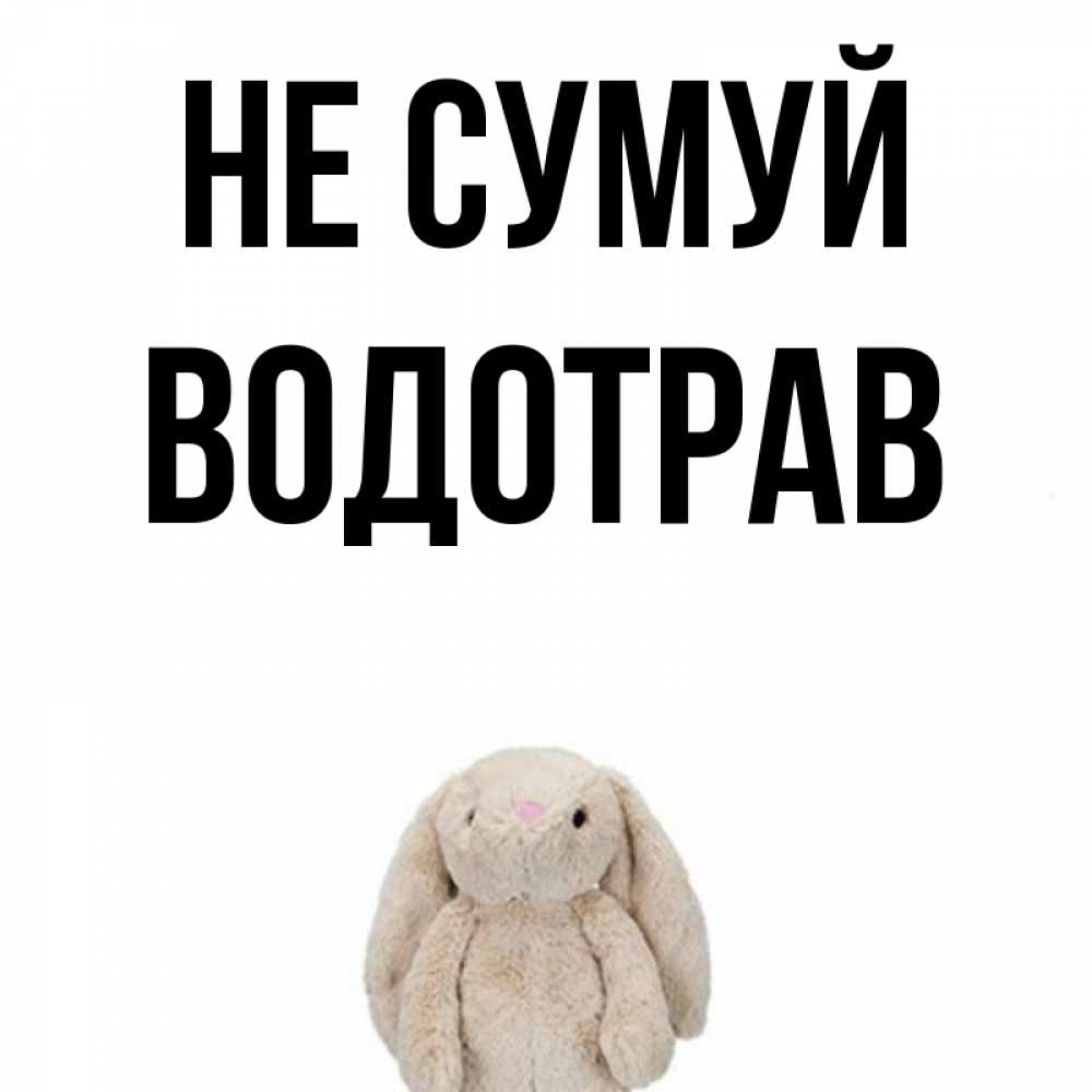 Открытка на каждый день з підписом, Водотрав Не сумуй детская игрушка зайчика Прикольна листівка з побажанням онлайн скачати безкоштовно 