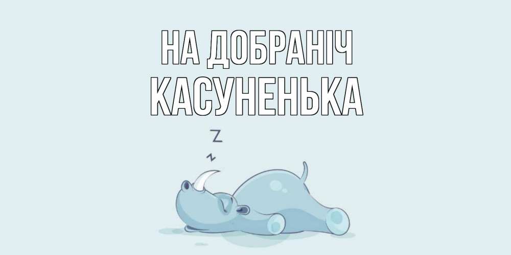 Открытка на каждый день з підписом, Касуненька На добраніч сладких снов с носорогом Прикольна листівка з побажанням онлайн скачати безкоштовно 